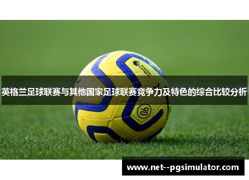 英格兰足球联赛与其他国家足球联赛竞争力及特色的综合比较分析 英格兰足球联赛与其他国家足球联赛竞争力及特色的综合比较分析