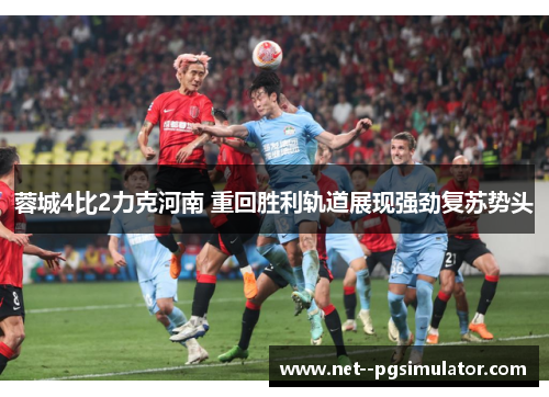 蓉城4比2力克河南 重回胜利轨道展现强劲复苏势头