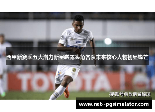 西甲新赛季五大潜力新星崭露头角各队未来核心人物初显锋芒