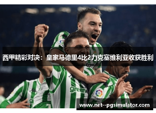 西甲精彩对决：皇家马德里4比2力克塞维利亚收获胜利