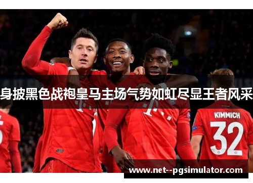 身披黑色战袍皇马主场气势如虹尽显王者风采