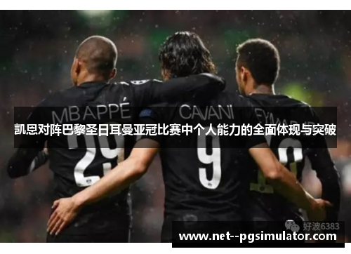 凯恩对阵巴黎圣日耳曼亚冠比赛中个人能力的全面体现与突破