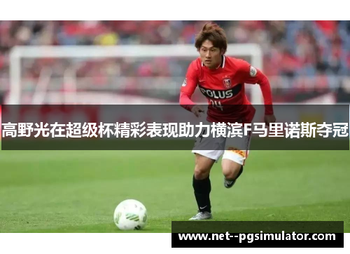 高野光在超级杯精彩表现助力横滨F马里诺斯夺冠 高野光在超级杯精彩表现助力横滨F马里诺斯夺冠
