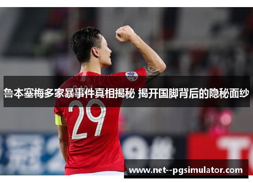 鲁本塞梅多家暴事件真相揭秘 揭开国脚背后的隐秘面纱 鲁本塞梅多家暴事件真相揭秘 揭开国脚背后的隐秘面纱
