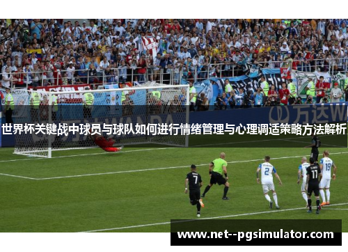 世界杯关键战中球员与球队如何进行情绪管理与心理调适策略方法解析