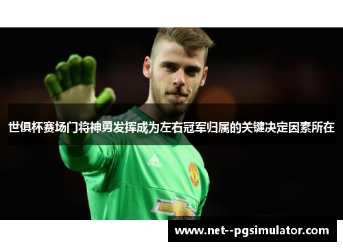 世俱杯赛场门将神勇发挥成为左右冠军归属的关键决定因素所在