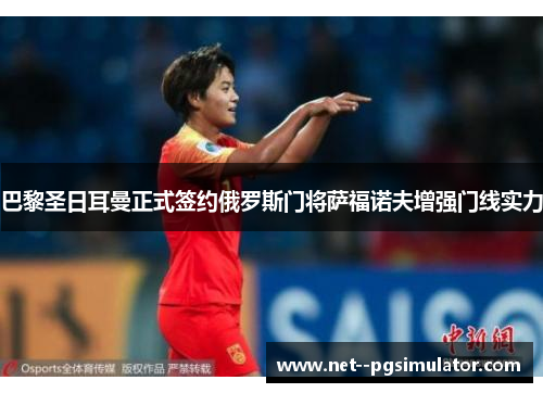 巴黎圣日耳曼正式签约俄罗斯门将萨福诺夫增强门线实力 巴黎圣日耳曼正式签约俄罗斯门将萨福诺夫增强门线实力