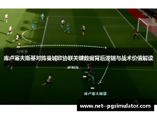 库卢塞夫斯基对阵曼城欧协联关键数据背后逻辑与战术价值解读